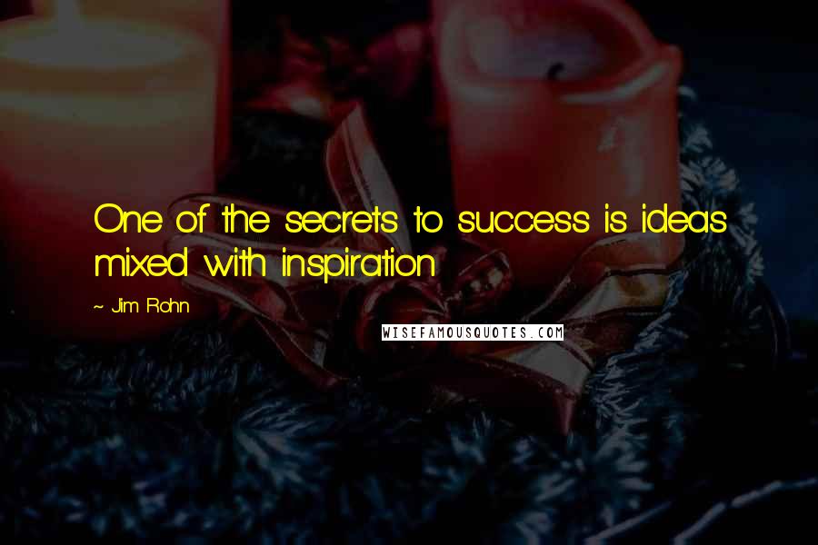 Jim Rohn quotes: One of the secrets to success is ideas mixed with inspiration
