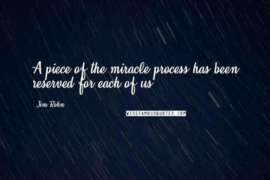 Jim Rohn quotes: A piece of the miracle process has been reserved for each of us