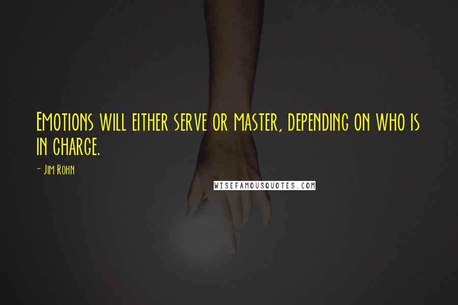 Jim Rohn quotes: Emotions will either serve or master, depending on who is in charge.