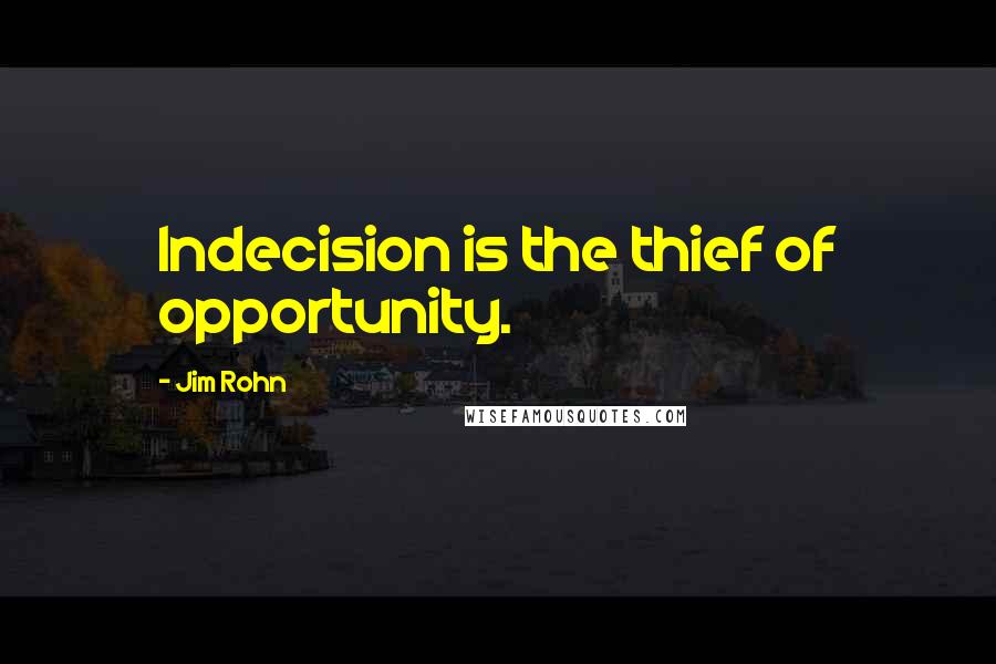 Jim Rohn quotes: Indecision is the thief of opportunity.