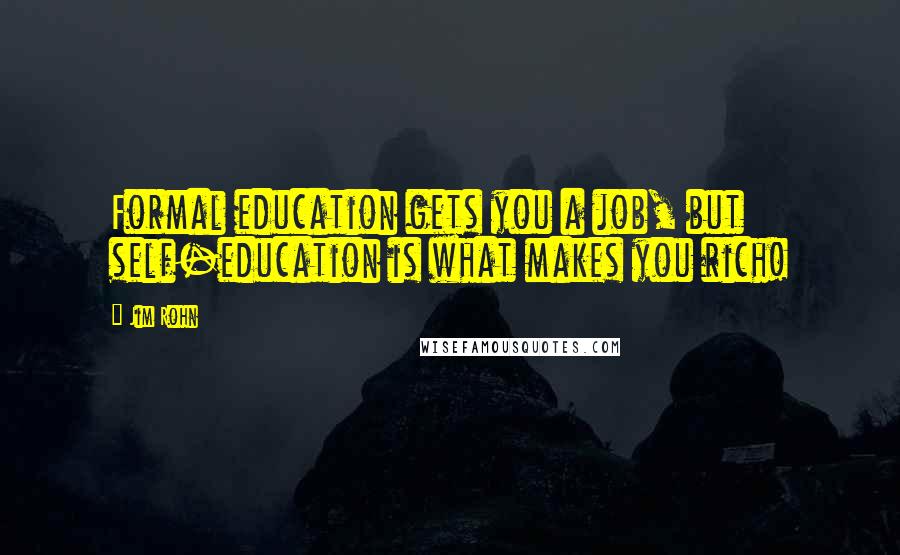 Jim Rohn quotes: Formal education gets you a job, but self-education is what makes you rich!