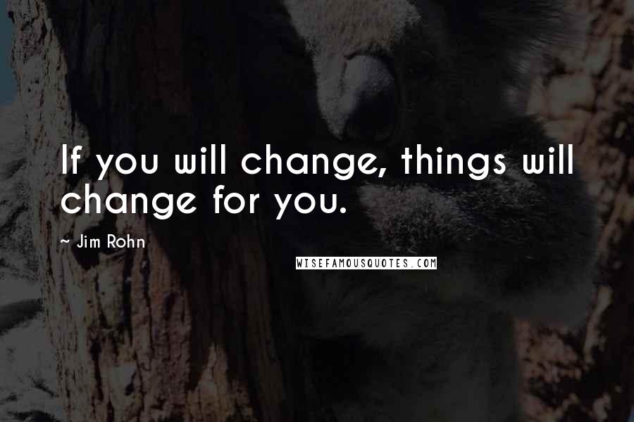 Jim Rohn quotes: If you will change, things will change for you.