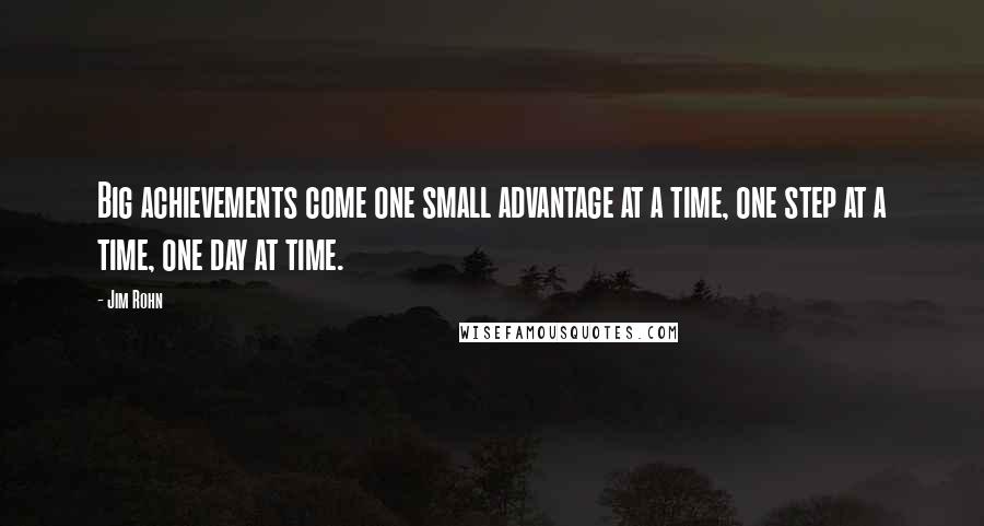 Jim Rohn quotes: Big achievements come one small advantage at a time, one step at a time, one day at time.