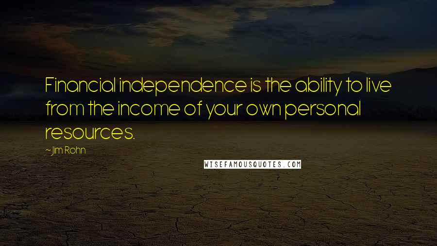 Jim Rohn quotes: Financial independence is the ability to live from the income of your own personal resources.