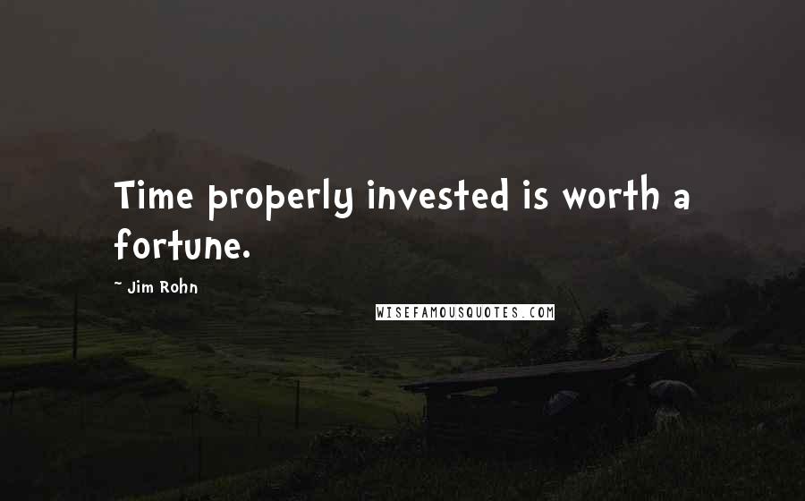 Jim Rohn quotes: Time properly invested is worth a fortune.