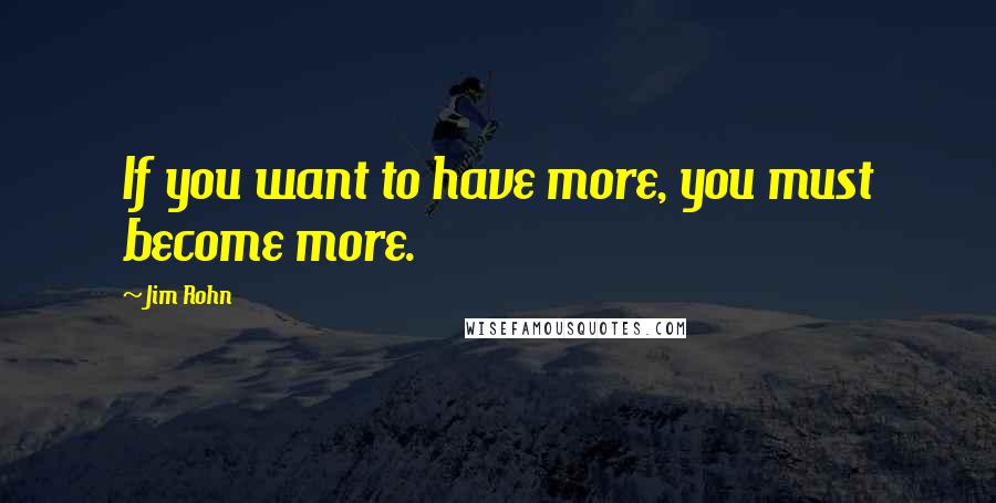 Jim Rohn quotes: If you want to have more, you must become more.