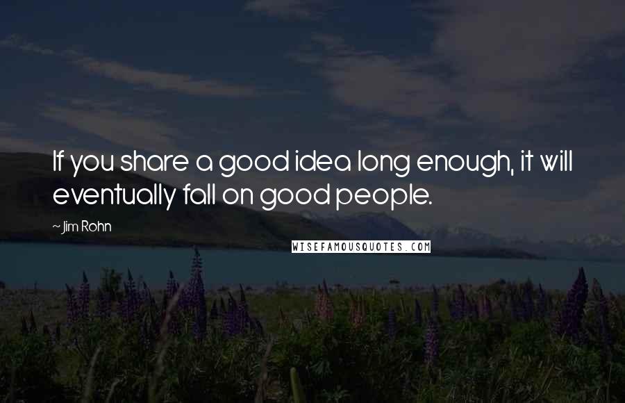 Jim Rohn quotes: If you share a good idea long enough, it will eventually fall on good people.