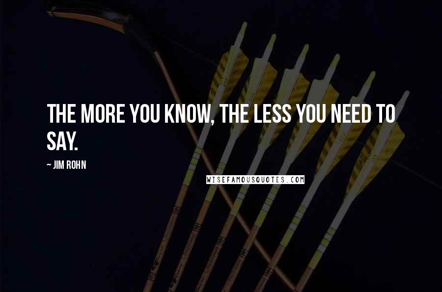 Jim Rohn quotes: The more you know, the less you need to say.