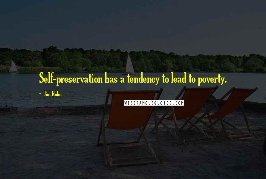 Jim Rohn quotes: Self-preservation has a tendency to lead to poverty.