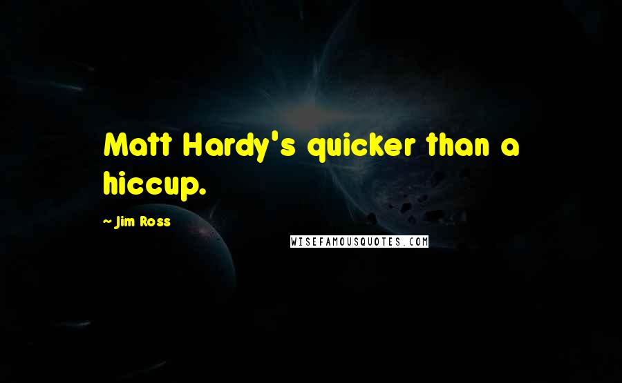 Jim Ross quotes: Matt Hardy's quicker than a hiccup.