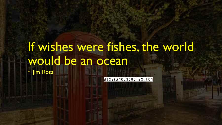 Jim Ross quotes: If wishes were fishes, the world would be an ocean