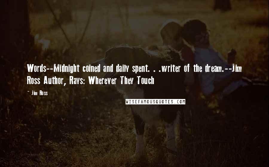 Jim Ross quotes: Words--Midnight coined and daily spent. . .writer of the dream.--Jim Ross Author, Rays: Wherever They Touch