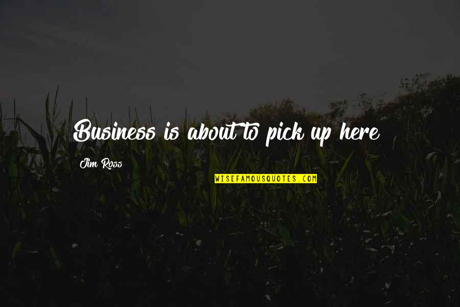 Jim Ross Quotes By Jim Ross: Business is about to pick up here!