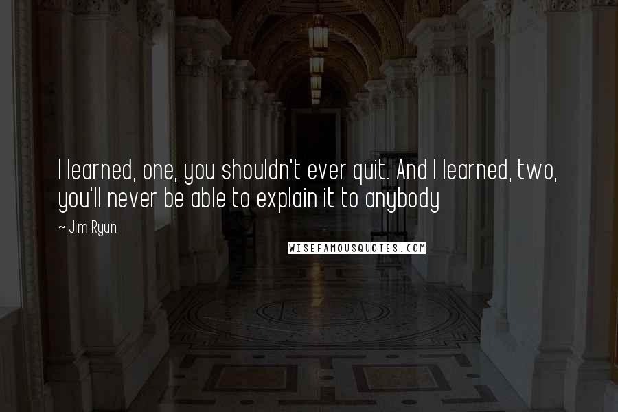Jim Ryun quotes: I learned, one, you shouldn't ever quit. And I learned, two, you'll never be able to explain it to anybody Jim Ryun quotes: I learned, one, you shouldn't ever quit. And I learned, two, you'll never be able to explain it to anybody
