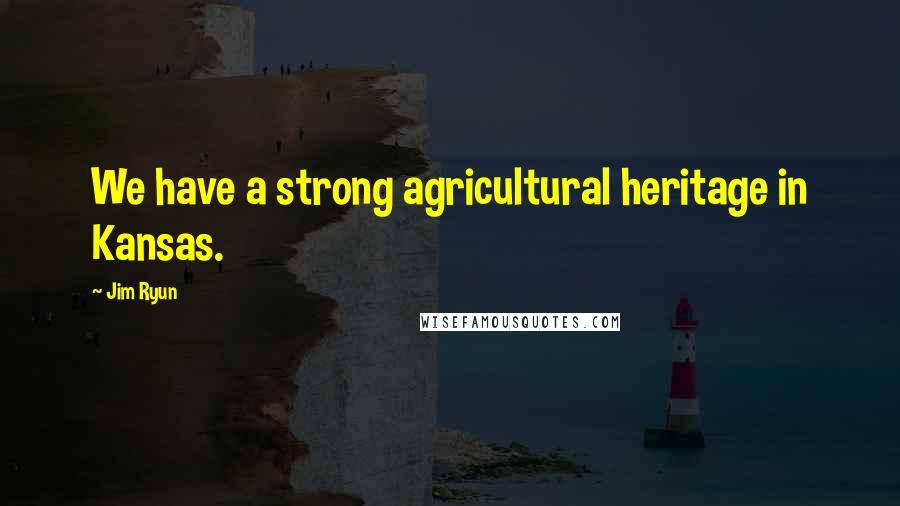 Jim Ryun quotes: We have a strong agricultural heritage in Kansas.