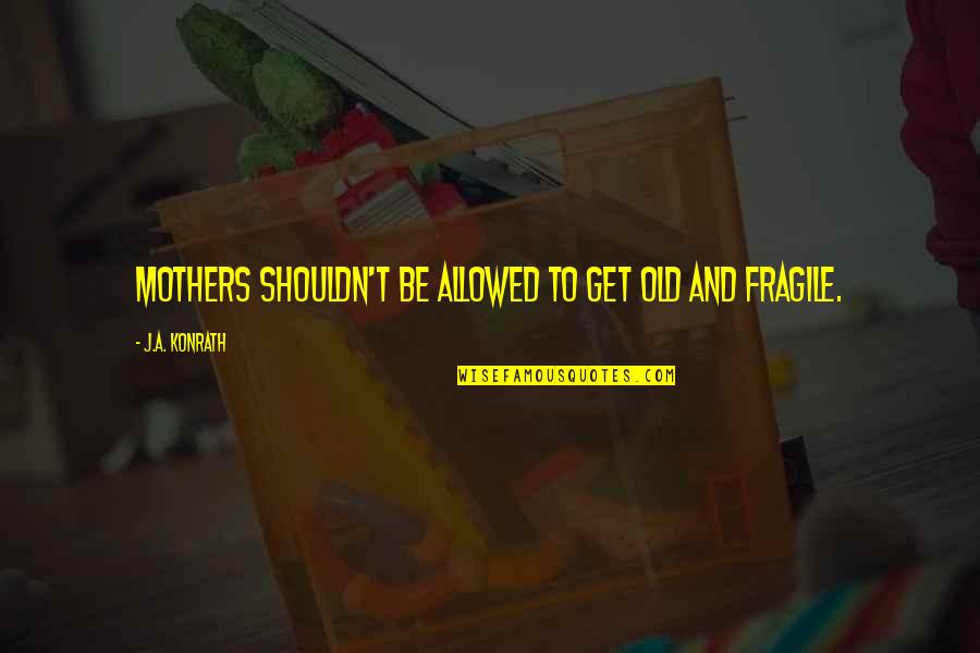 Jim Sanborn Quotes By J.A. Konrath: Mothers shouldn't be allowed to get old and Jim Sanborn Quotes By J.A. Konrath: Mothers shouldn't be allowed to get old and
