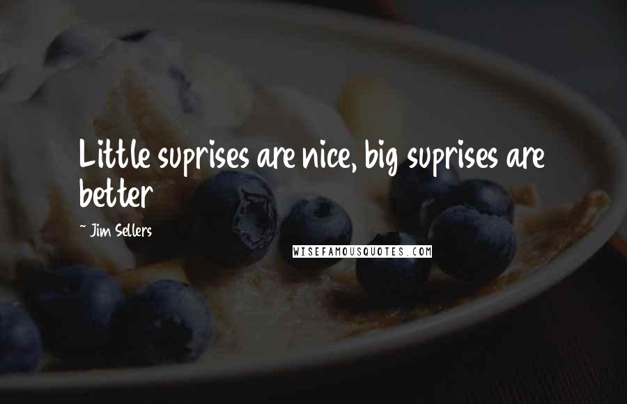 Jim Sellers quotes: Little suprises are nice, big suprises are better
