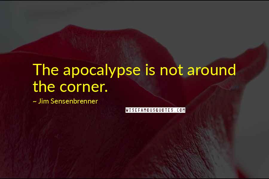 Jim Sensenbrenner quotes: The apocalypse is not around the corner.