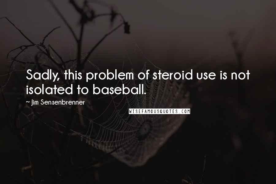 Jim Sensenbrenner quotes: Sadly, this problem of steroid use is not isolated to baseball.