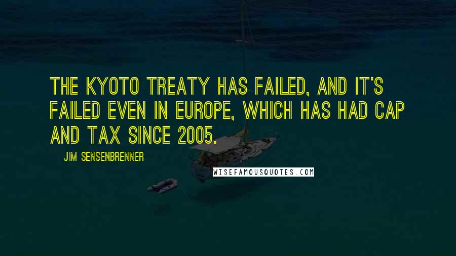 Jim Sensenbrenner quotes: The Kyoto treaty has failed, and it's failed even in Europe, which has had cap and tax since 2005.