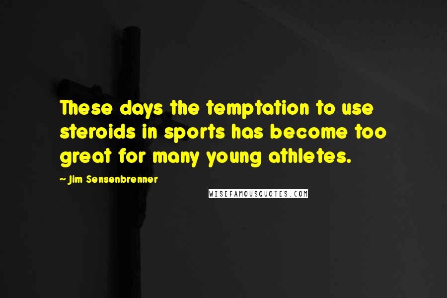 Jim Sensenbrenner quotes: These days the temptation to use steroids in sports has become too great for many young athletes.