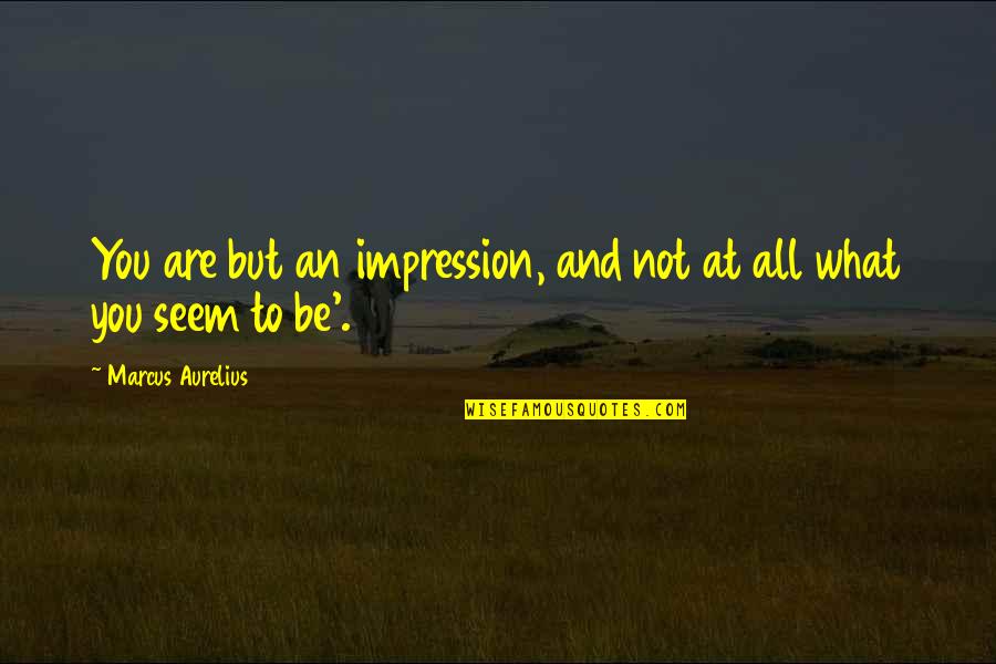 Jim Shaddix Quotes By Marcus Aurelius: You are but an impression, and not at Jim Shaddix Quotes By Marcus Aurelius: You are but an impression, and not at