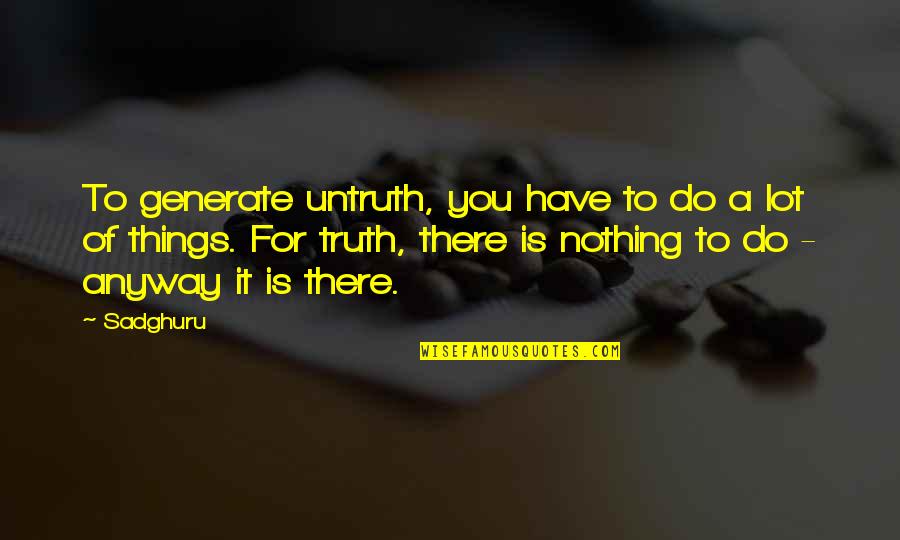Jim Shaddix Quotes By Sadghuru: To generate untruth, you have to do a
