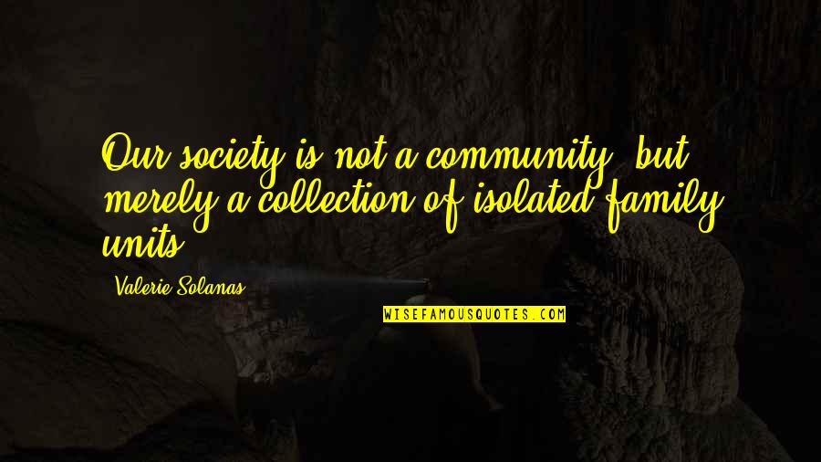 Jim Shaddix Quotes By Valerie Solanas: Our society is not a community, but merely