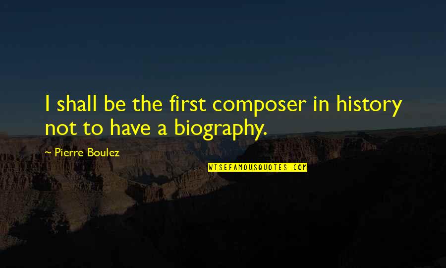 Jim Shockey Quotes By Pierre Boulez: I shall be the first composer in history