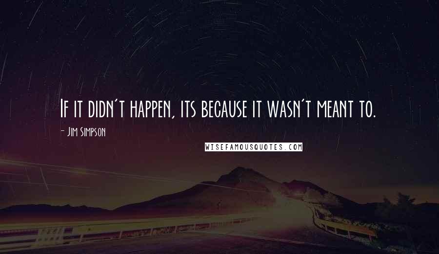 Jim Simpson quotes: If it didn't happen, its because it wasn't meant to.