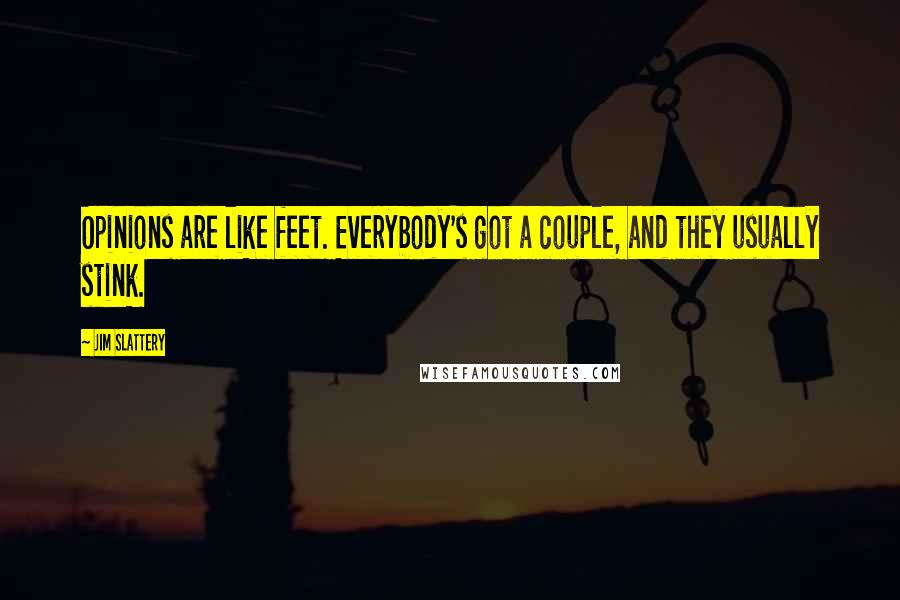 Jim Slattery quotes: Opinions are like feet. Everybody's got a couple, and they usually stink.