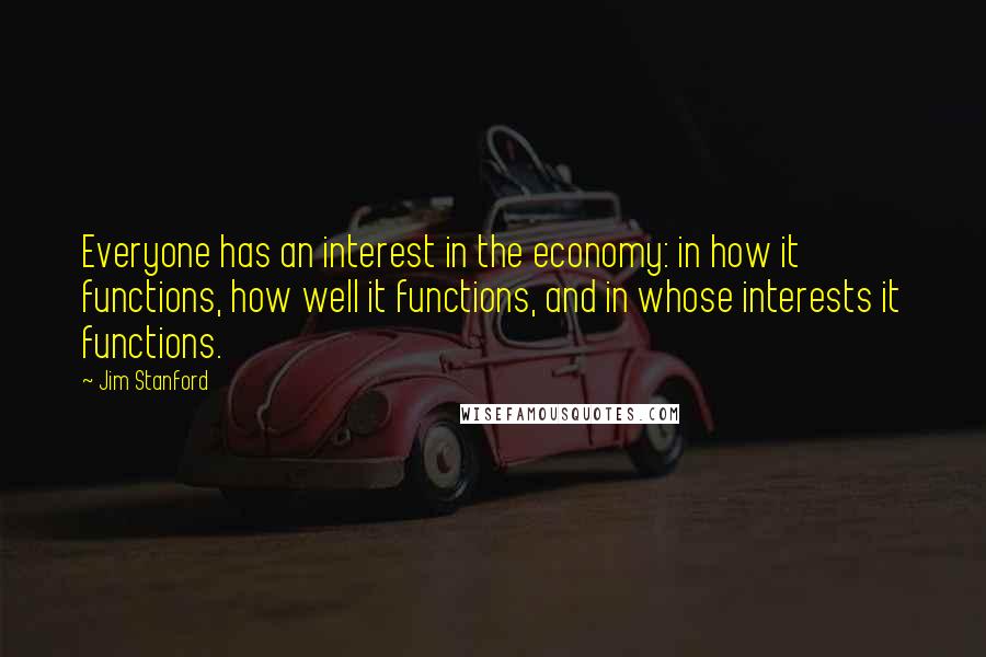 Jim Stanford quotes: Everyone has an interest in the economy: in how it functions, how well it functions, and in whose interests it functions.