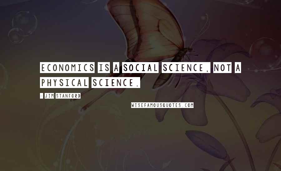 Jim Stanford quotes: Economics is a social science, not a physical science.