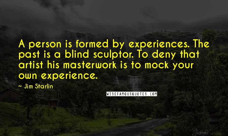 Jim Starlin quotes: A person is formed by experiences. The past is a blind sculptor. To deny that artist his masterwork is to mock your own experience.