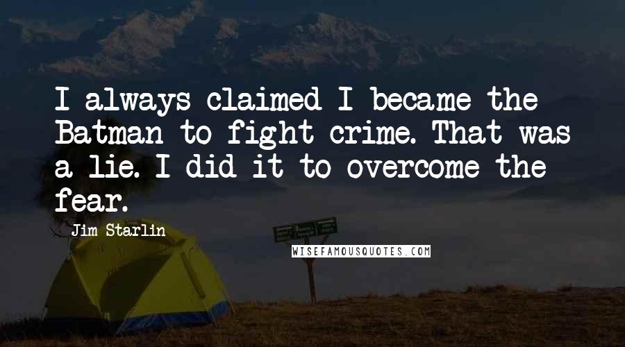 Jim Starlin quotes: I always claimed I became the Batman to fight crime. That was a lie. I did it to overcome the fear.