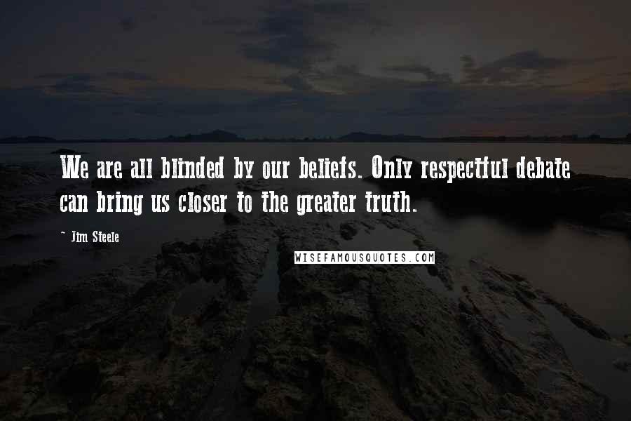 Jim Steele quotes: We are all blinded by our beliefs. Only respectful debate can bring us closer to the greater truth.
