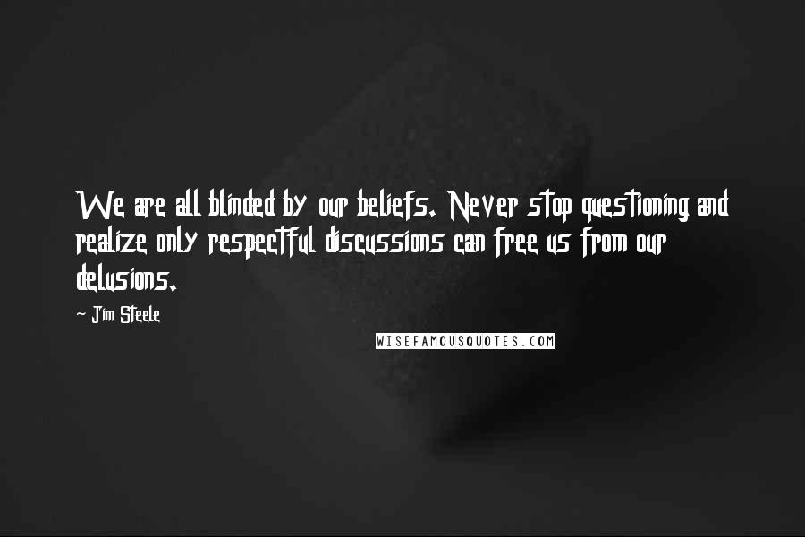 Jim Steele quotes: We are all blinded by our beliefs. Never stop questioning and realize only respectful discussions can free us from our delusions.