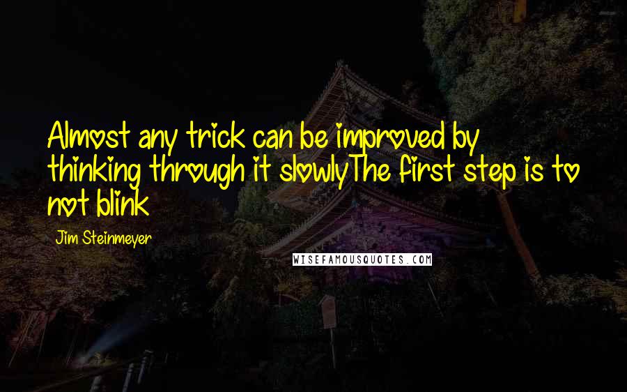 Jim Steinmeyer quotes: Almost any trick can be improved by thinking through it slowlyThe first step is to not blink
