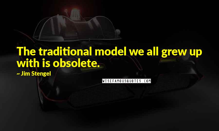 Jim Stengel quotes: The traditional model we all grew up with is obsolete.