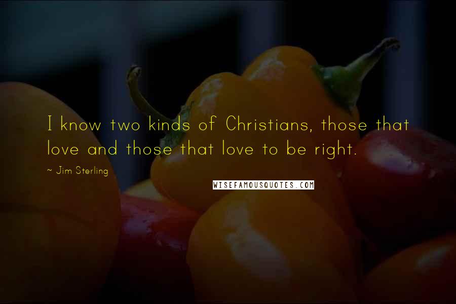 Jim Sterling quotes: I know two kinds of Christians, those that love and those that love to be right.