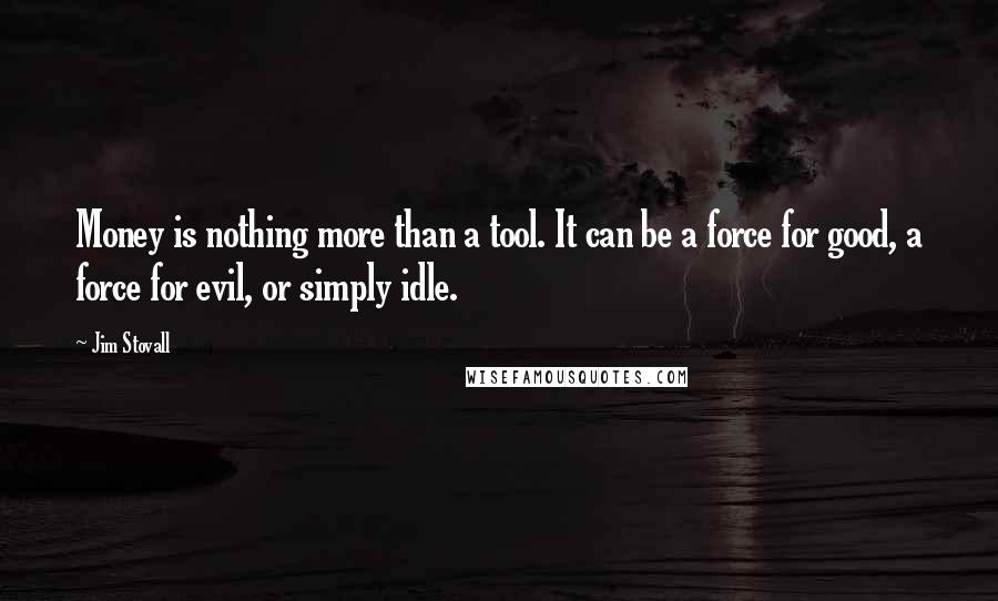 Jim Stovall quotes: Money is nothing more than a tool. It can be a force for good, a force for evil, or simply idle.