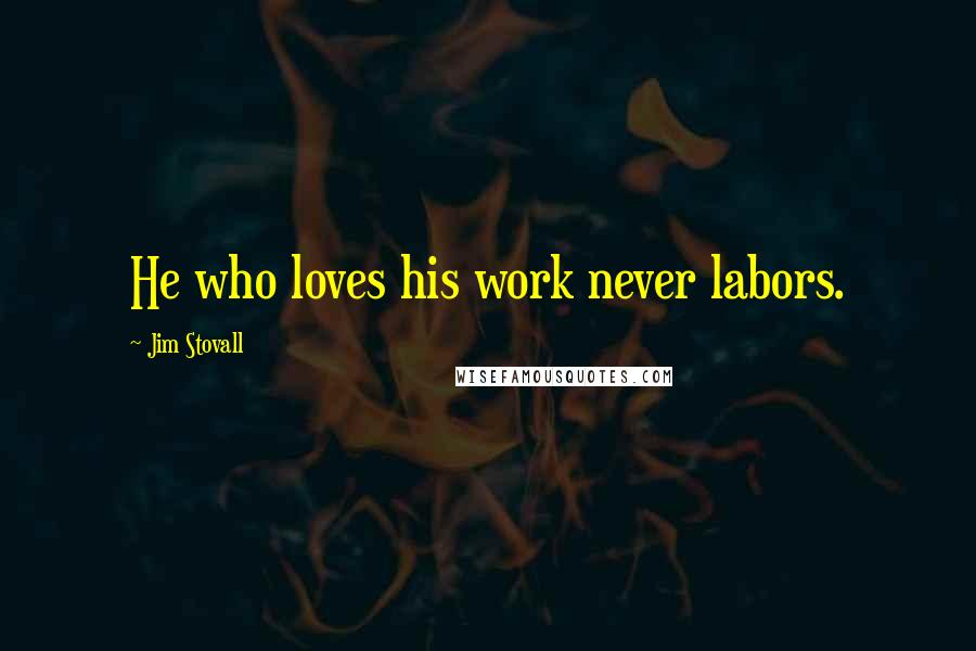 Jim Stovall quotes: He who loves his work never labors.