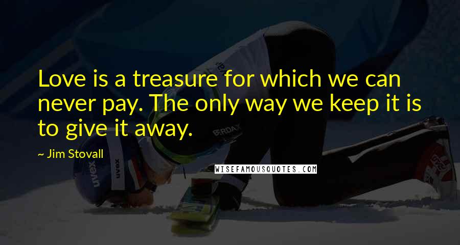 Jim Stovall quotes: Love is a treasure for which we can never pay. The only way we keep it is to give it away.