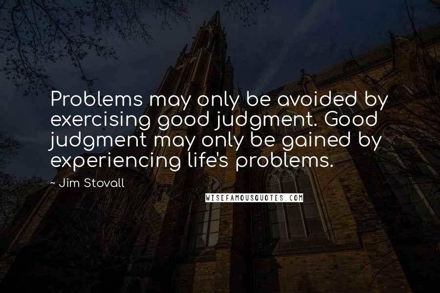 Jim Stovall quotes: Problems may only be avoided by exercising good judgment. Good judgment may only be gained by experiencing life's problems.