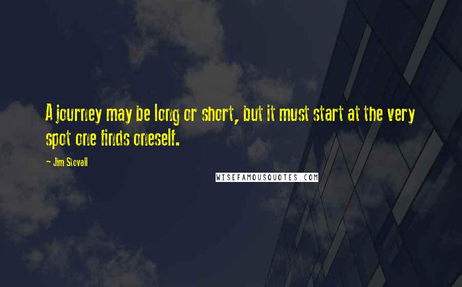 Jim Stovall quotes: A journey may be long or short, but it must start at the very spot one finds oneself.