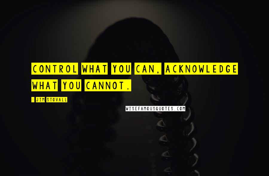 Jim Stovall quotes: Control what you can, acknowledge what you cannot.