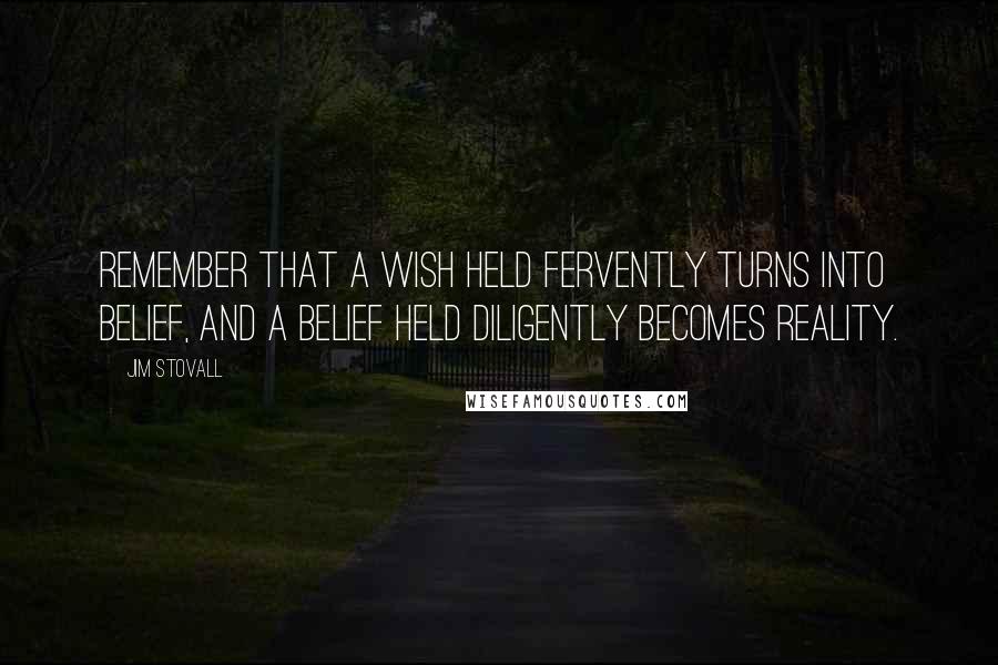 Jim Stovall quotes: Remember that a wish held fervently turns into belief, and a belief held diligently becomes reality.