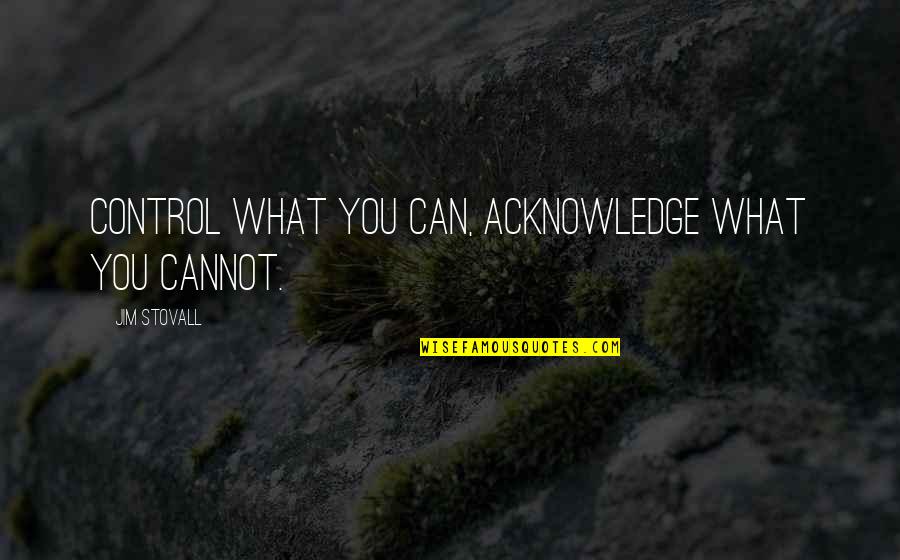 Jim Stovall Quotes By Jim Stovall: Control what you can, acknowledge what you cannot.