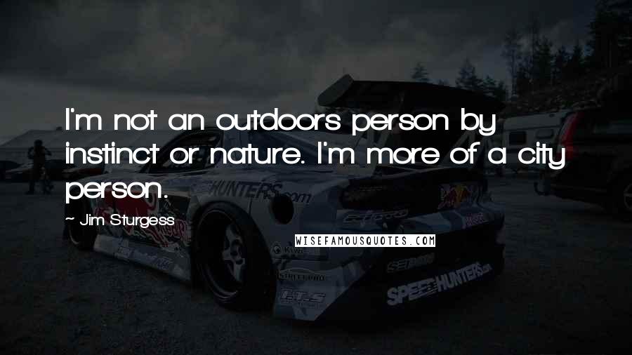 Jim Sturgess quotes: I'm not an outdoors person by instinct or nature. I'm more of a city person.