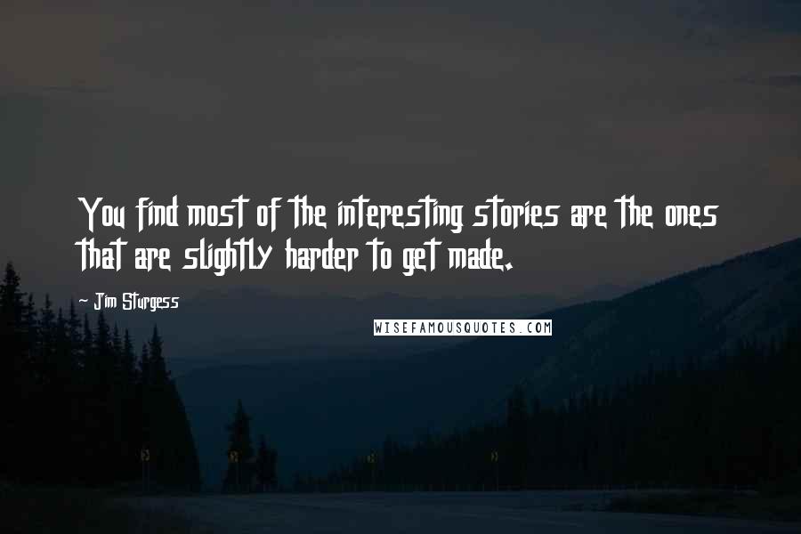 Jim Sturgess quotes: You find most of the interesting stories are the ones that are slightly harder to get made.